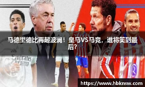 马德里德比再起波澜！皇马VS马竞，谁将笑到最后？