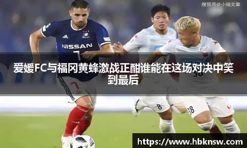 爱媛FC与福冈黄蜂激战正酣谁能在这场对决中笑到最后